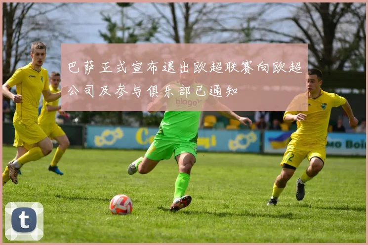 巴萨正式宣布退出欧超联赛向欧超公司及参与俱乐部已通知
