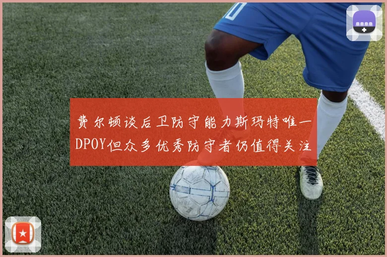 费尔顿谈后卫防守能力斯玛特唯一DPOY但众多优秀防守者仍值得关注
