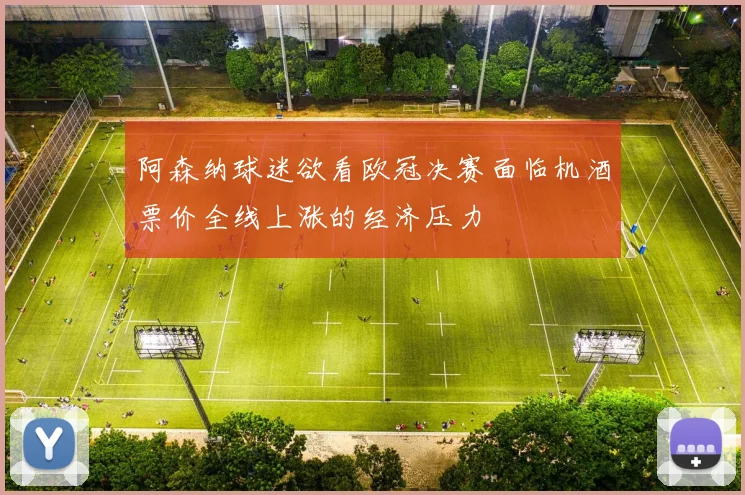 阿森纳球迷欲看欧冠决赛面临机酒票价全线上涨的经济压力
