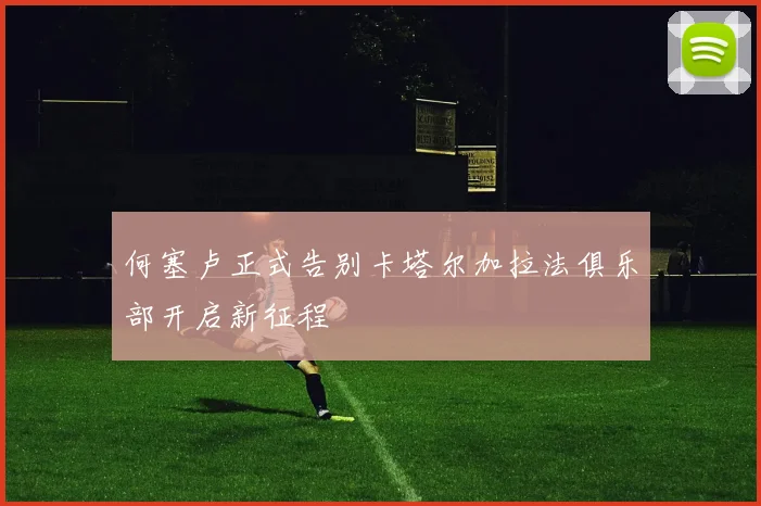 何塞卢正式告别卡塔尔加拉法俱乐部开启新征程