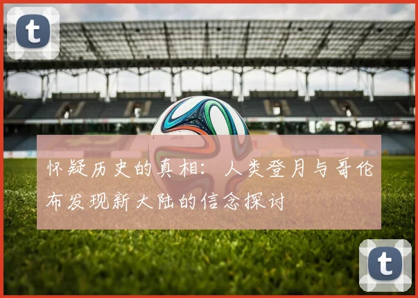 怀疑历史的真相：人类登月与哥伦布发现新大陆的信念探讨