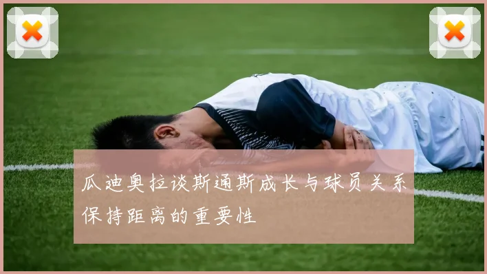 瓜迪奥拉谈斯通斯成长与球员关系保持距离的重要性