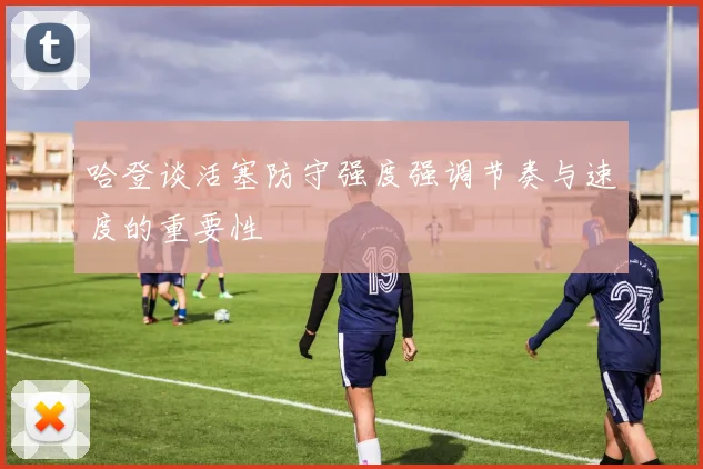哈登谈活塞防守强度强调节奏与速度的重要性