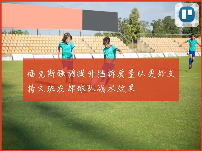 福克斯强调提升挡拆质量以更好支持文班发挥球队战术效果