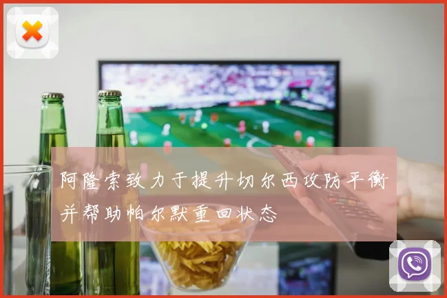 阿隆索致力于提升切尔西攻防平衡并帮助帕尔默重回状态