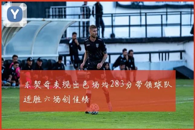 东契奇表现出色场均283分带领球队连胜六场创佳绩