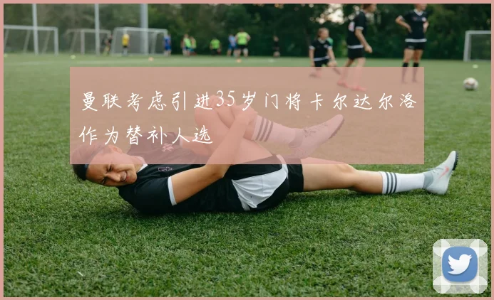 曼联考虑引进35岁门将卡尔达尔洛作为替补人选