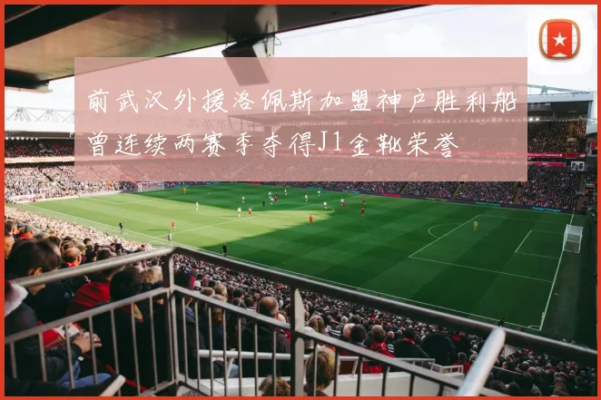 前武汉外援洛佩斯加盟神户胜利船曾连续两赛季夺得J1金靴荣誉