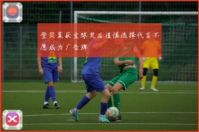 登贝莱获金球奖后谨慎选择代言不愿成为广告牌