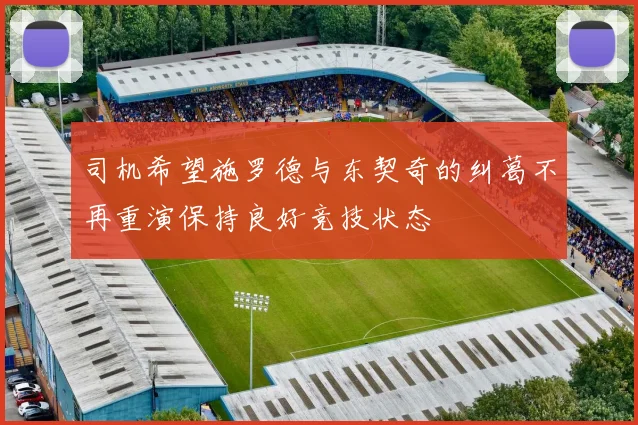 司机希望施罗德与东契奇的纠葛不再重演保持良好竞技状态